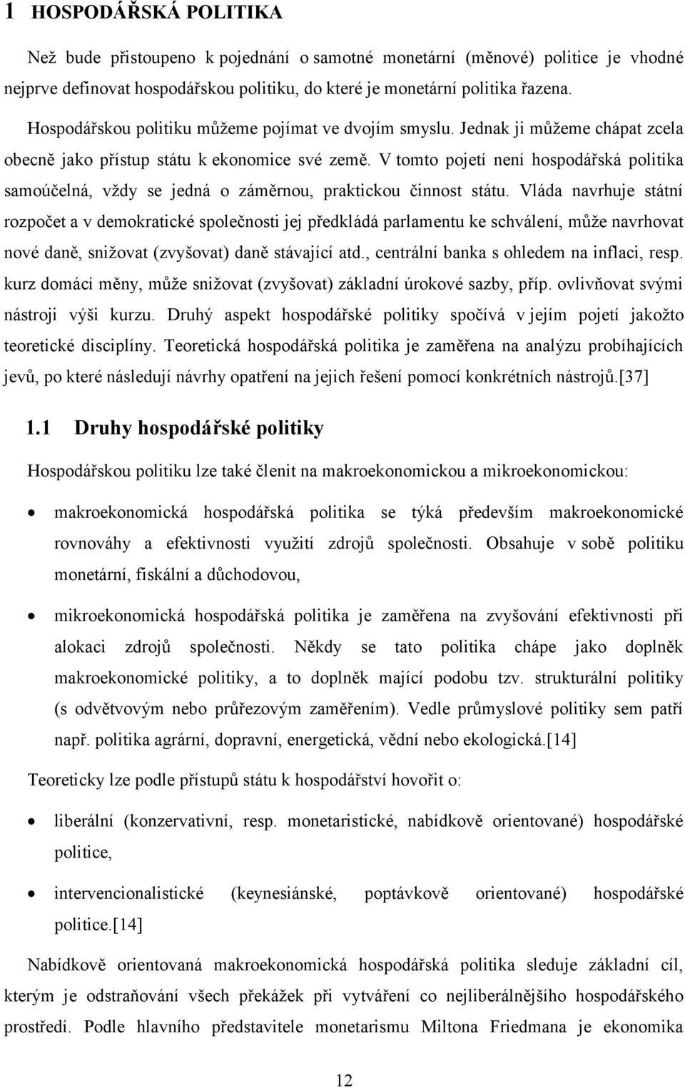 V tomto pojetí není hospodářská politika samoúčelná, vždy se jedná o záměrnou, praktickou činnost státu.