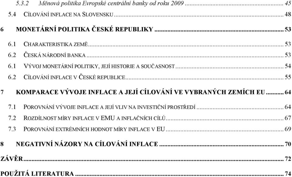 .. 55 7 KOMPARACE VÝVOJE INFLACE A JEJÍ CÍLOVÁNÍ VE VYBRANÝCH ZEMÍCH EU... 64 7.1 POROVNÁNÍ VÝVOJE INFLACE A JEJÍ VLIV NA INVESTIČNÍ PROSTŘEDÍ... 64 7.2 ROZDÍLNOST MÍRY INFLACE V EMU A INFLAČNÍCH CÍLŮ.