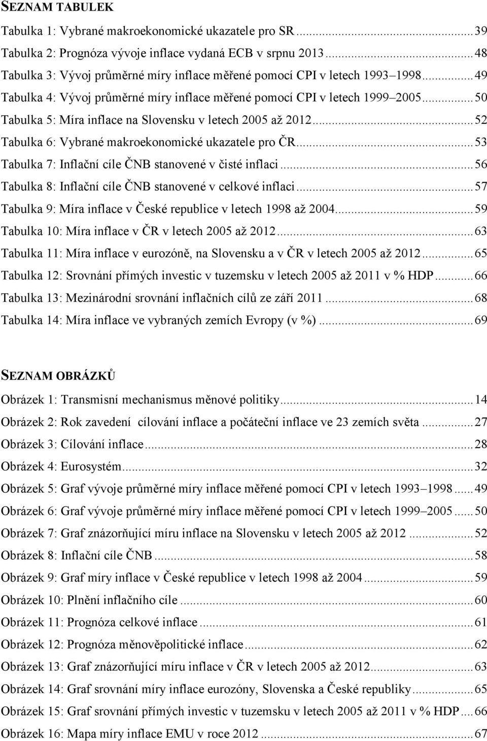 .. 50 Tabulka 5: Míra inflace na Slovensku v letech 2005 až 2012... 52 Tabulka 6: Vybrané makroekonomické ukazatele pro ČR... 53 Tabulka 7: Inflační cíle ČNB stanovené v čisté inflaci.