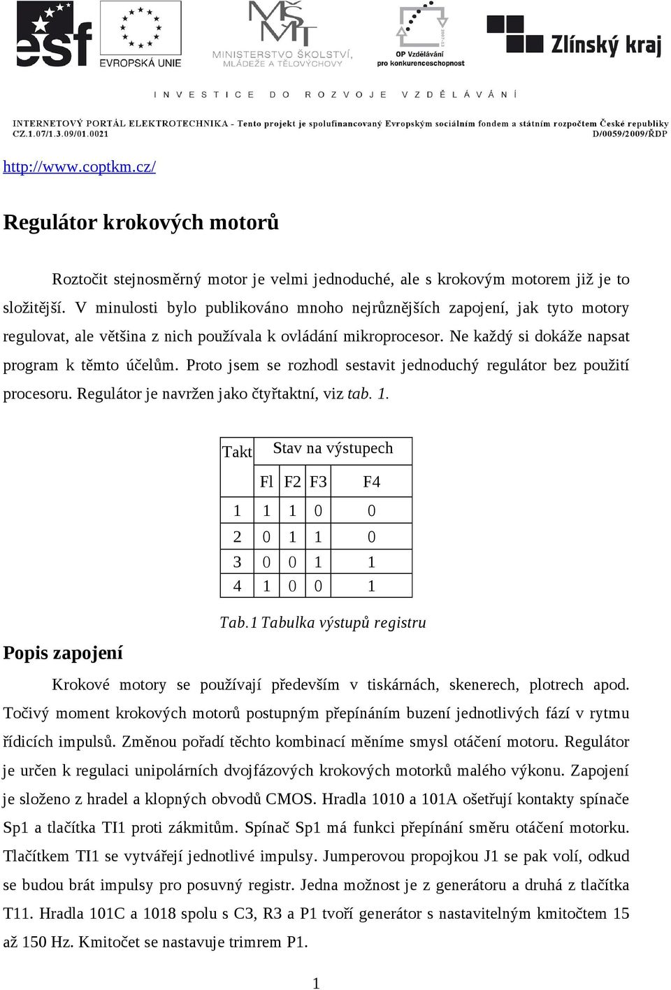 Proto jsem se rozhodl sestavit jednoduchý regulátor bez použití procesoru. Regulátor je navržen jako čtyřtaktní, viz tab. 1. Popis zapojení Takt Tab.