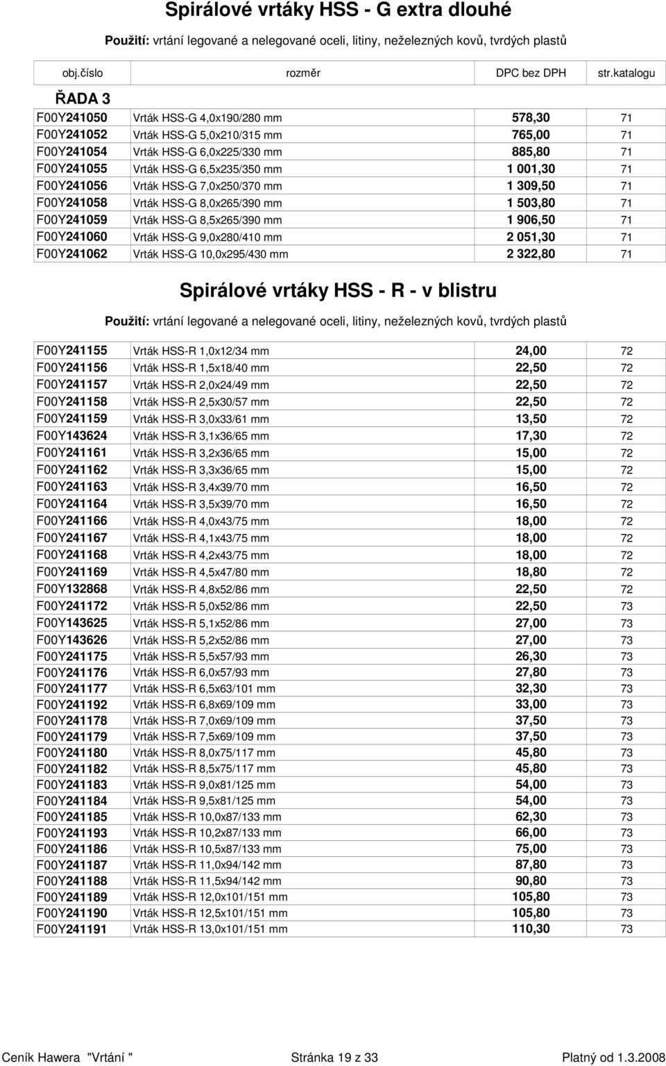 HSS-G 8,0x265/390 mm 1 503,80 71 F00Y241059 Vrták HSS-G 8,5x265/390 mm 1 906,50 71 F00Y241060 Vrták HSS-G 9,0x280/410 mm 2 051,30 71 F00Y241062 Vrták HSS-G 10,0x295/430 mm 2 322,80 71 Spirálové