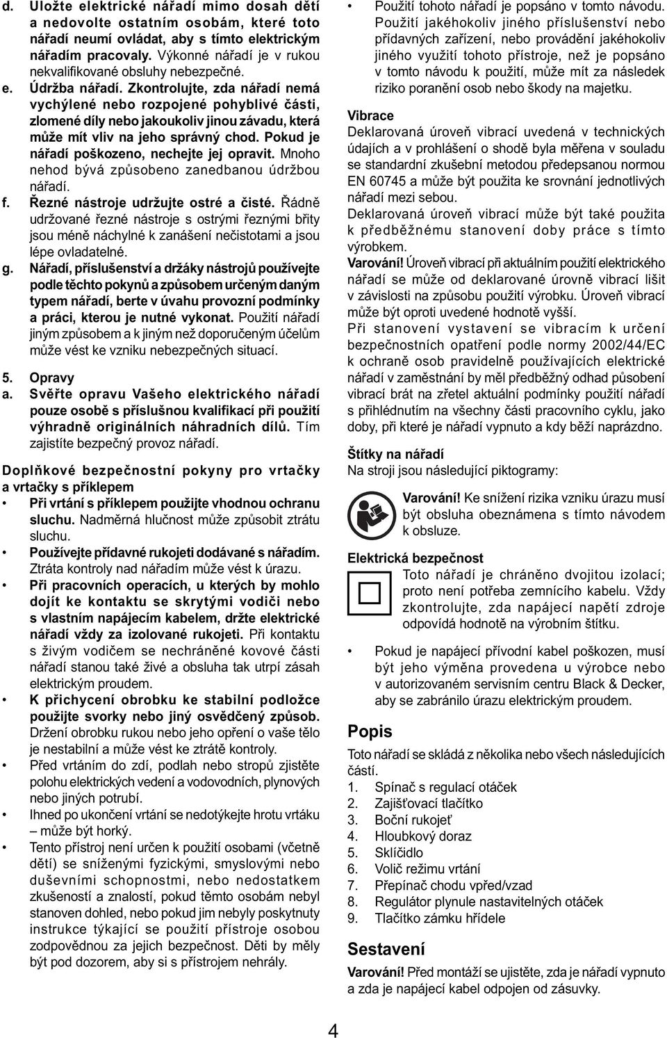 Zkontrolujte, zda nářadí nemá vychýlené nebo rozpojené pohyblivé části, zlomené díly nebo jakoukoliv jinou závadu, která může mít vliv na jeho správný chod.