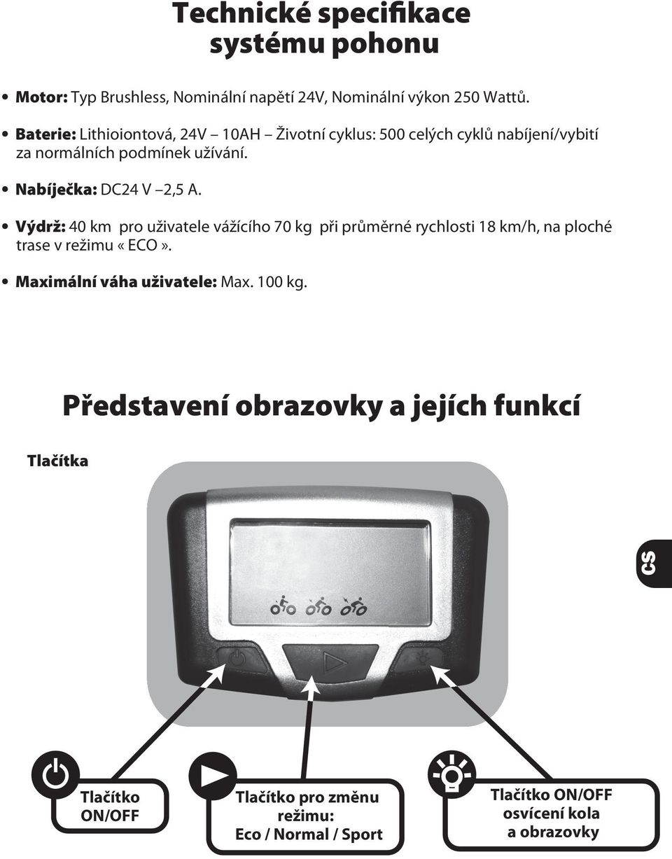 Nabíječka: DC24 V 2,5 A. Výdrž: 40 km pro uživatele vážícího 70 kg při průměrné rychlosti 18 km/h, na ploché trase v režimu «ECO».