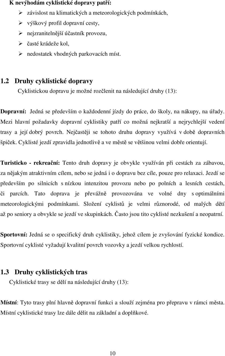 2 Druhy cyklistické dopravy Cyklistickou dopravu je možné rozčlenit na následující druhy (13): Dopravní: Jedná se především o každodenní jízdy do práce, do školy, na nákupy, na úřady.