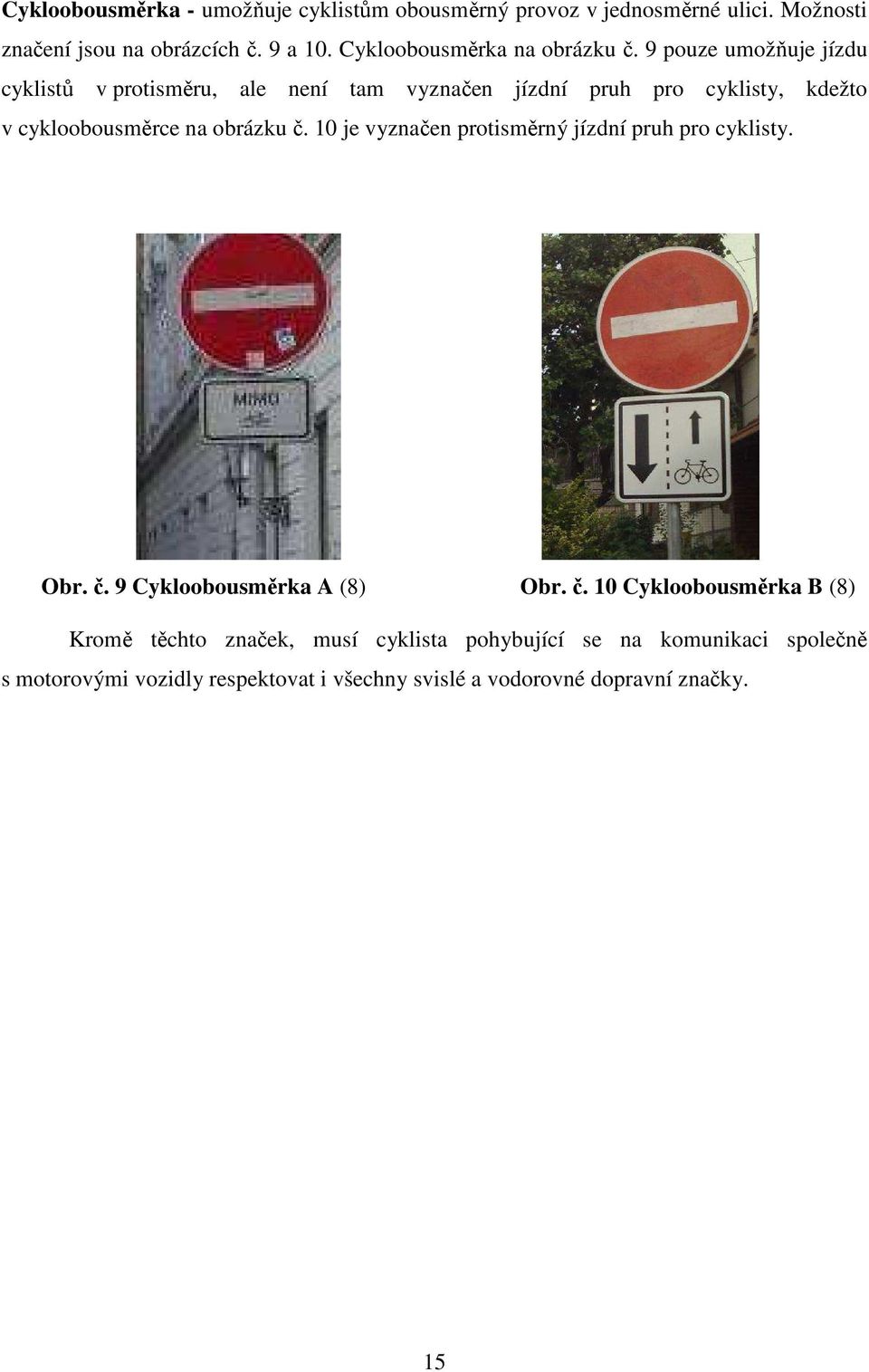 9 pouze umožňuje jízdu cyklistů v protisměru, ale není tam vyznačen jízdní pruh pro cyklisty, kdežto v cykloobousměrce na obrázku č.