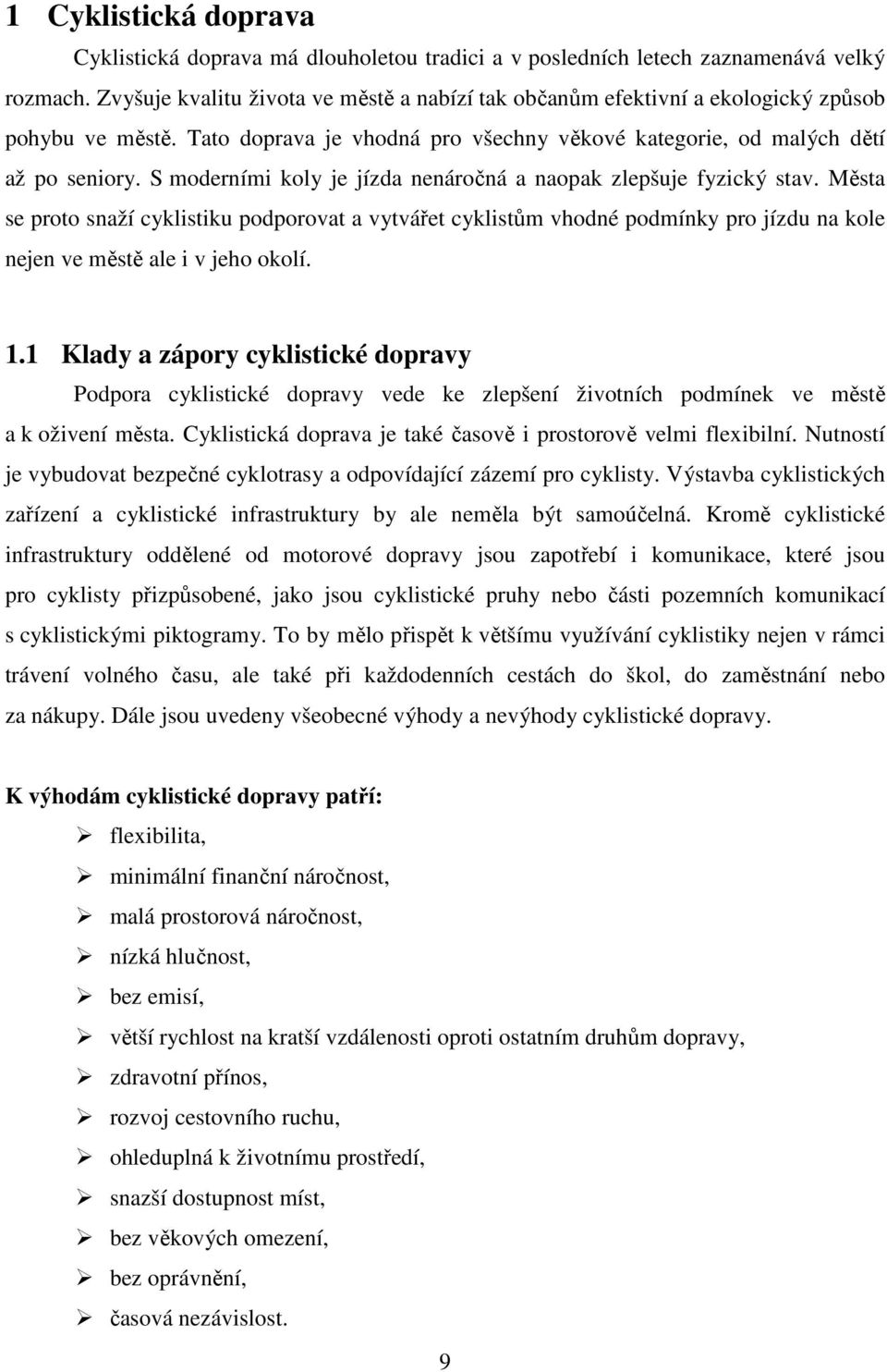 S moderními koly je jízda nenáročná a naopak zlepšuje fyzický stav. Města se proto snaží cyklistiku podporovat a vytvářet cyklistům vhodné podmínky pro jízdu na kole nejen ve městě ale i v jeho okolí.