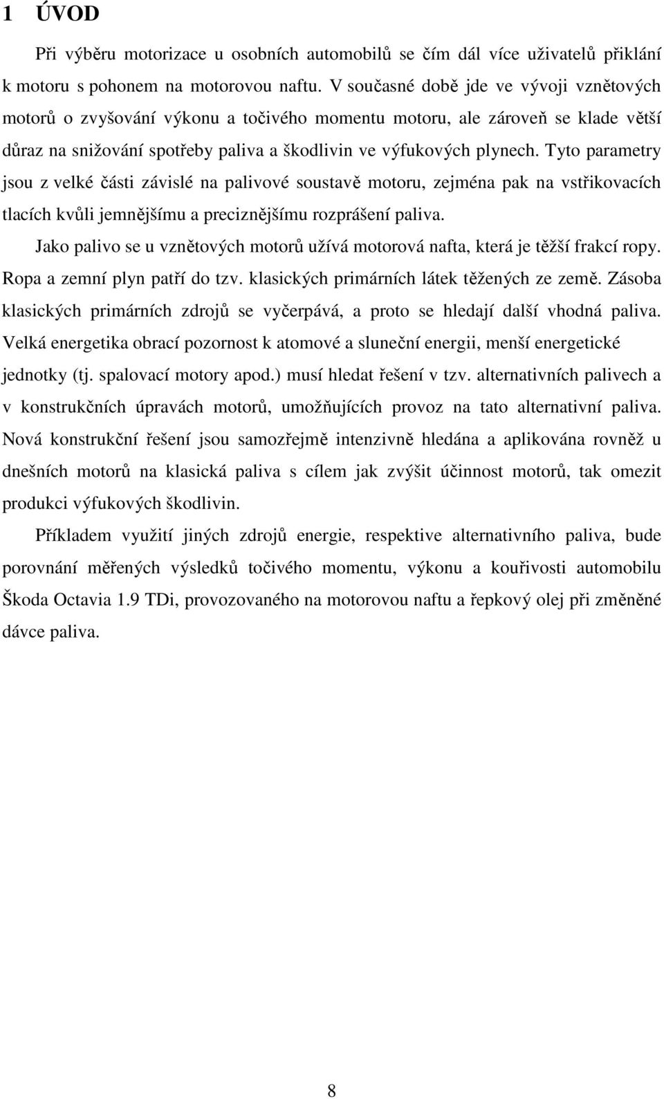 Tyto parametry jsou z velké části závislé na palivové soustavě motoru, zejména pak na vstřikovacích tlacích kvůli jemnějšímu a preciznějšímu rozprášení paliva.