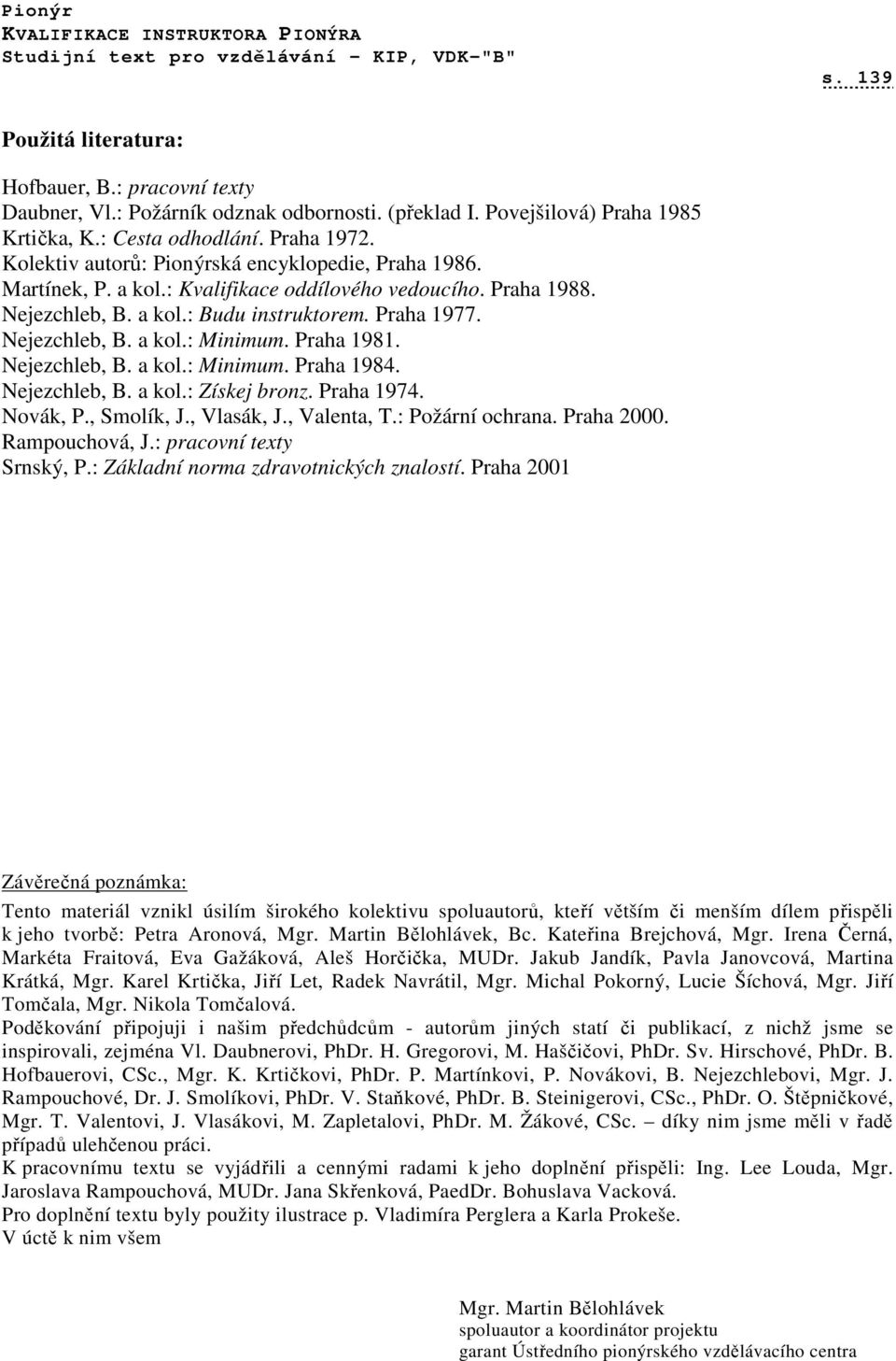 Praha 1981. Nejezchleb, B. a kol.: Minimum. Praha 1984. Nejezchleb, B. a kol.: Získej bronz. Praha 1974. Novák, P., Smolík, J., Vlasák, J., Valenta, T.: Požární ochrana. Praha 2000. Rampouchová, J.