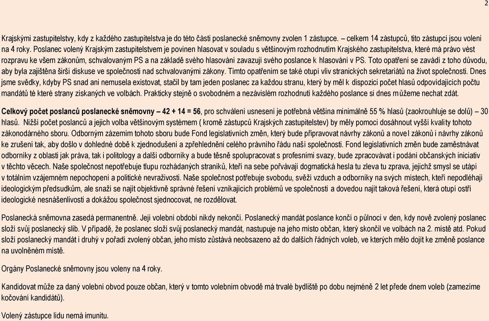 svého hlasování zavazují svého poslance k hlasování v PS. Toto opatření se zavádí z toho důvodu, aby byla zajištěna širší diskuse ve společnosti nad schvalovanými zákony.