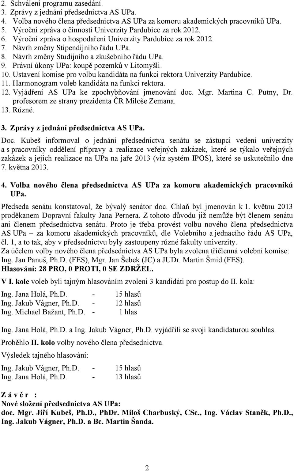 Návrh změny Studijního a zkušebního řádu UPa. 9. Právní úkony UPa: koupě pozemků v Litomyšli. 10. Ustavení komise pro volbu kandidáta na funkci rektora Univerzity Pardubice. 11.