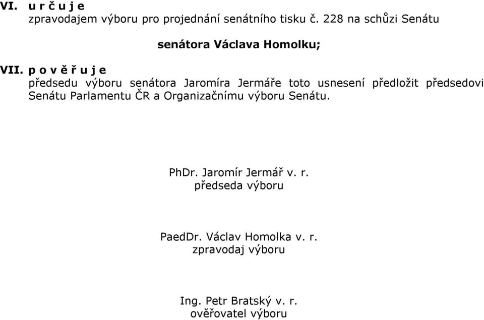 p o v ě ř u j e předsedu výboru senátora Jaromíra Jermáře toto usnesení předložit předsedovi