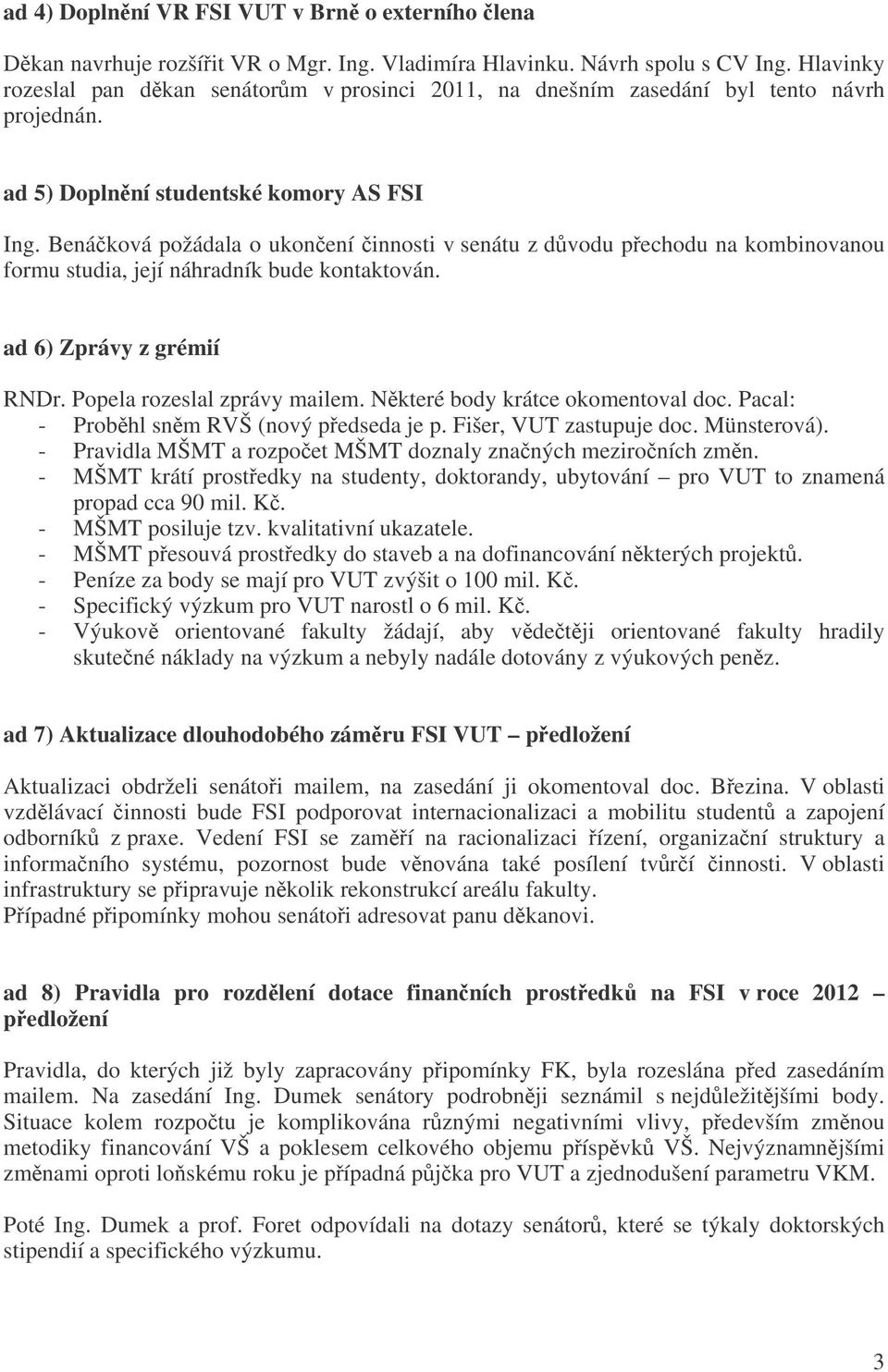 Benáková požádala o ukonení innosti v senátu z dvodu pechodu na kombinovanou formu studia, její náhradník bude kontaktován. ad 6) Zprávy z grémií RNDr. Popela rozeslal zprávy mailem.