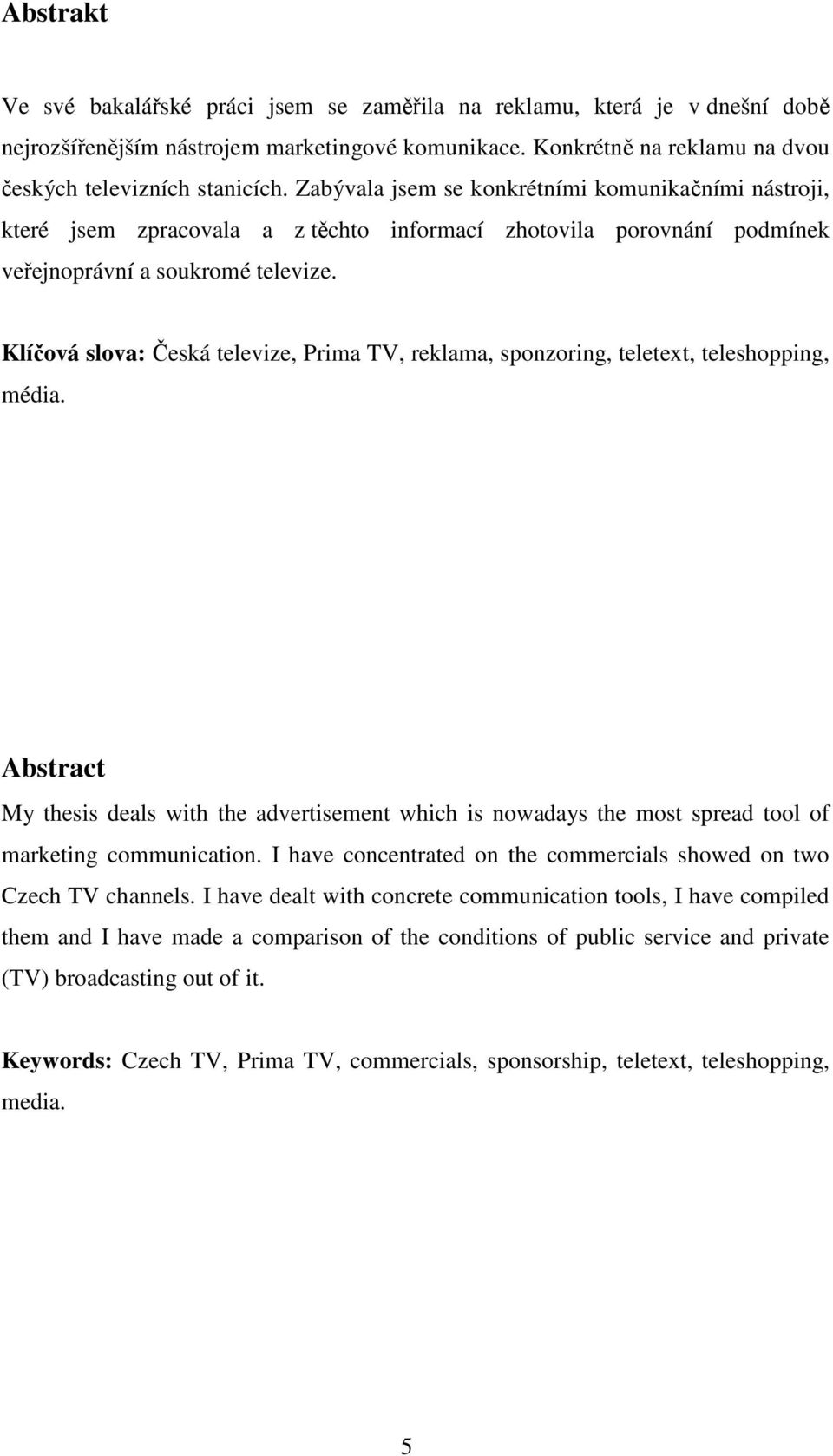 Klíčová slova: Česká televize, Prima TV, reklama, sponzoring, teletext, teleshopping, média.