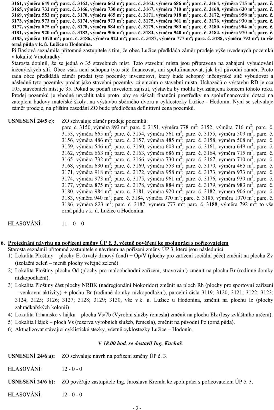 č. 3175, výměra 961 m 2 ; parc. č. 3176, výměra 930 m 2 ; parc. č. 3177, výměra 875 m 2 ; parc. č. 3178, výměra 884 m 2 ; parc. č. 3179, výměra 983 m 2 ; parc. č. 3180, výměra 984 m 2 ; parc. č. 3181, výměra 920 m 2 ; parc.