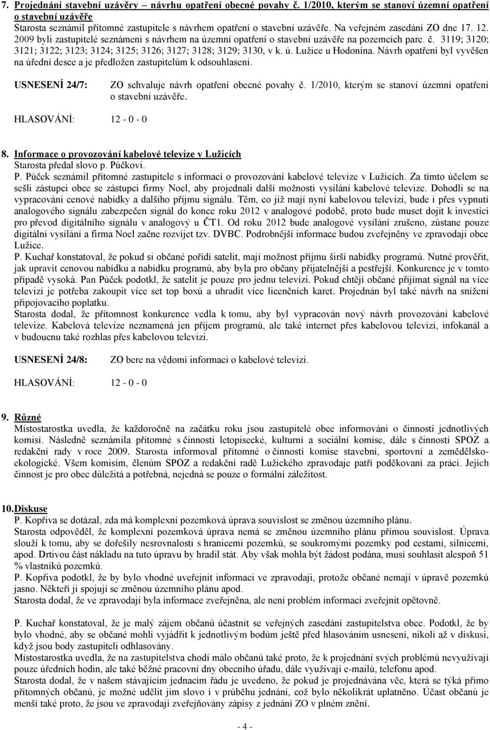 2009 byli zastupitelé seznámeni s návrhem na územní opatření o stavební uzávěře na pozemcích parc. č. 3119; 3120; 3121; 3122; 3123; 3124; 3125; 3126; 3127; 3128; 3129; 3130, v k. ú. Lužice u Hodonína.