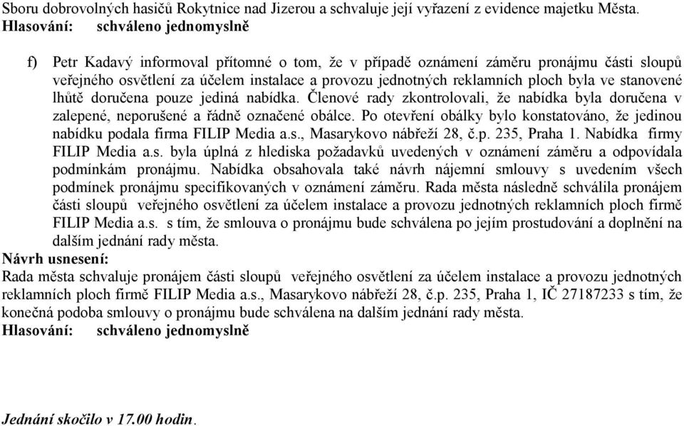 doručena pouze jediná nabídka. Členové rady zkontrolovali, že nabídka byla doručena v zalepené, neporušené a řádně označené obálce.