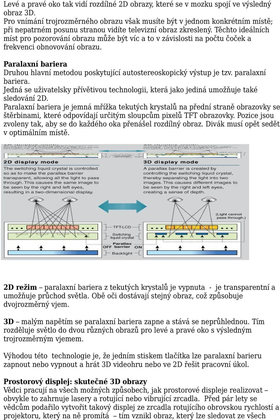 Těchto ideálních míst pro pozorování obrazu může být víc a to v závislosti na počtu čoček a frekvenci obnovování obrazu.