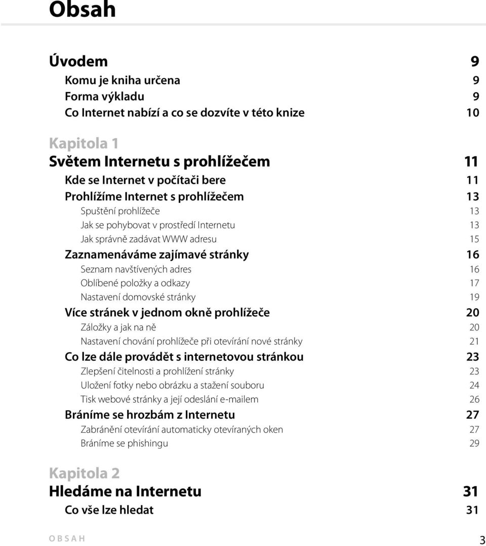 položky a odkazy 17 Nastavení domovské stránky 19 Více stránek v jednom okně prohlížeče 20 Záložky a jak na ně 20 Nastavení chování prohlížeče při otevírání nové stránky 21 Co lze dále provádět s