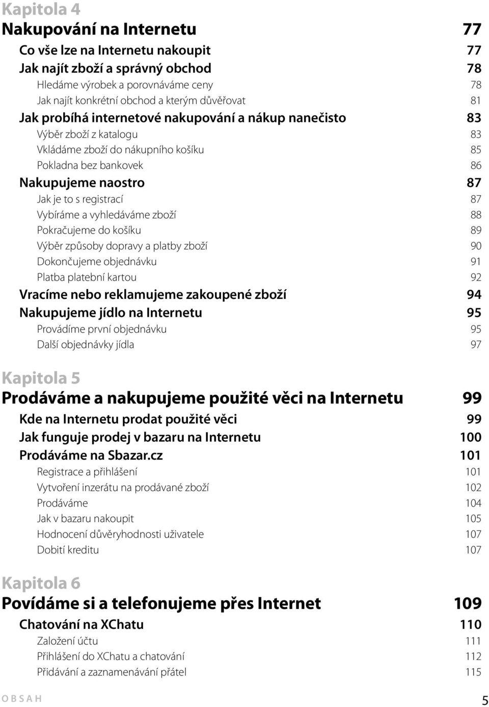 Vybíráme a vyhledáváme zboží 88 Pokračujeme do košíku 89 Výběr způsoby dopravy a platby zboží 90 Dokončujeme objednávku 91 Platba platební kartou 92 Vracíme nebo reklamujeme zakoupené zboží 94