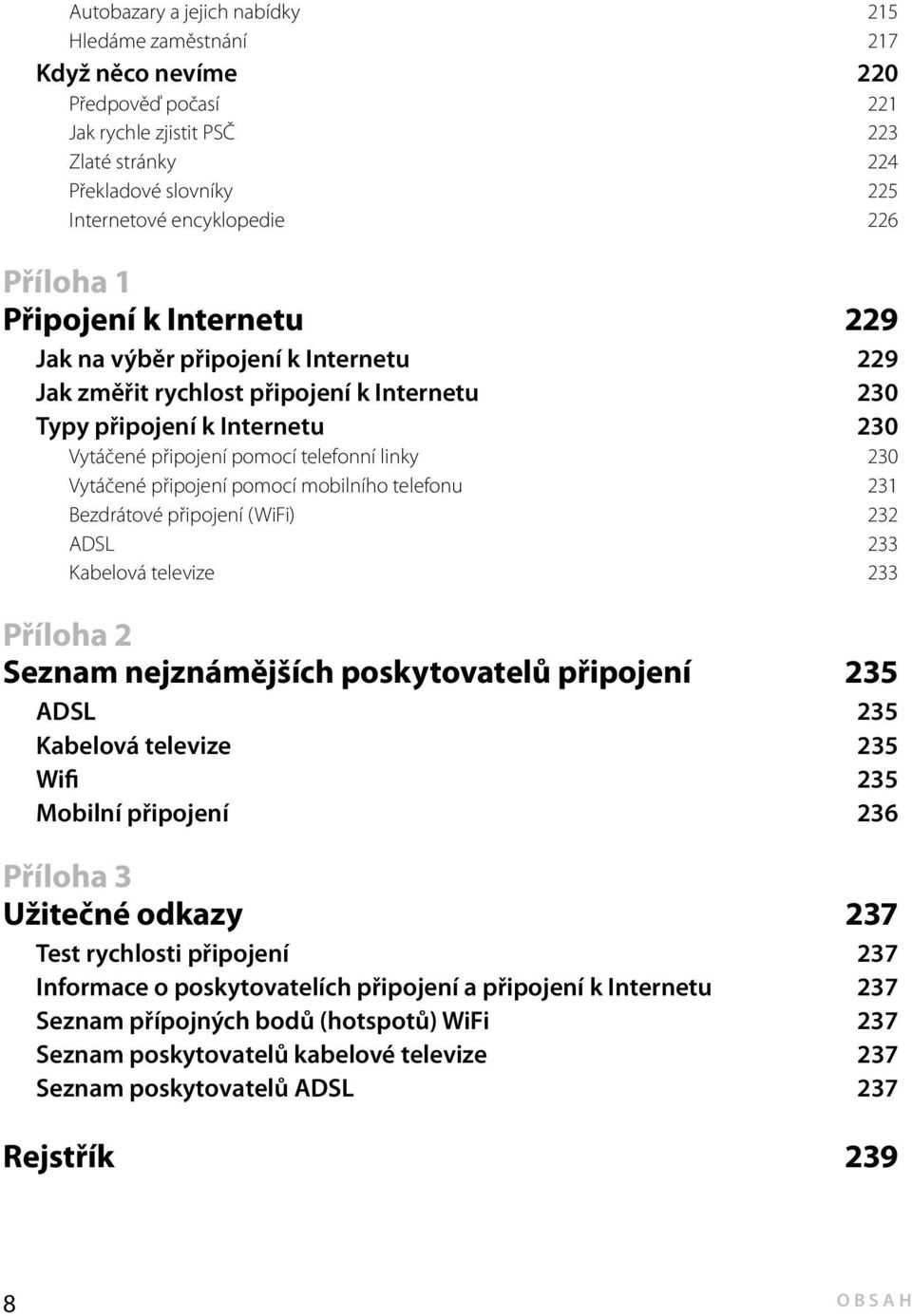 Vytáčené připojení pomocí mobilního telefonu 231 Bezdrátové připojení (WiFi) 232 ADSL 233 Kabelová televize 233 Příloha 2 Seznam nejznámějších poskytovatelů připojení 235 ADSL 235 Kabelová televize