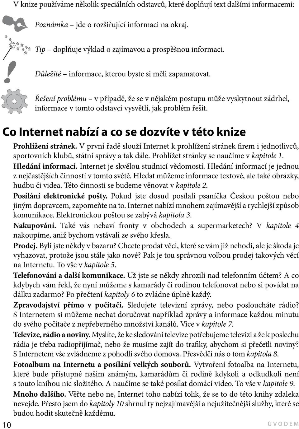 Co Internet nabízí a co se dozvíte v této knize Prohlížení stránek. V první řadě slouží Internet k prohlížení stránek firem i jednotlivců, sportovních klubů, státní správy a tak dále.