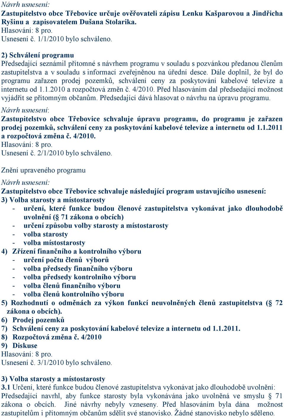 Dále doplnil, že byl do programu zařazen prodej pozemků, schválení ceny za poskytování kabelové televize a internetu od 1.1.2010 a rozpočtová změn č. 4/2010.