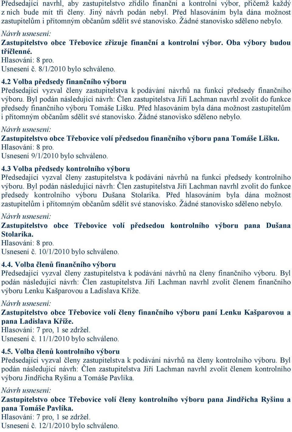 Oba výbory budou tříčlenné. Usnesení č. 8/1/2010 bylo schváleno. 4.2 Volba předsedy finančního výboru Předsedající vyzval členy zastupitelstva k podávání návrhů na funkci předsedy finančního výboru.