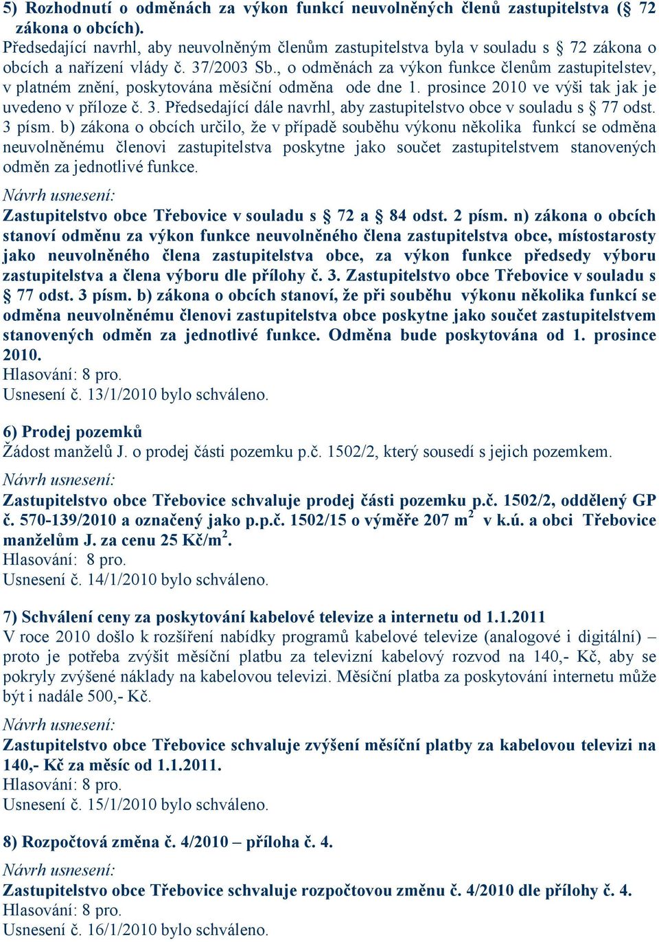 , o odměnách za výkon funkce členům zastupitelstev, v platném znění, poskytována měsíční odměna ode dne 1. prosince 2010 ve výši tak jak je uvedeno v příloze č. 3.