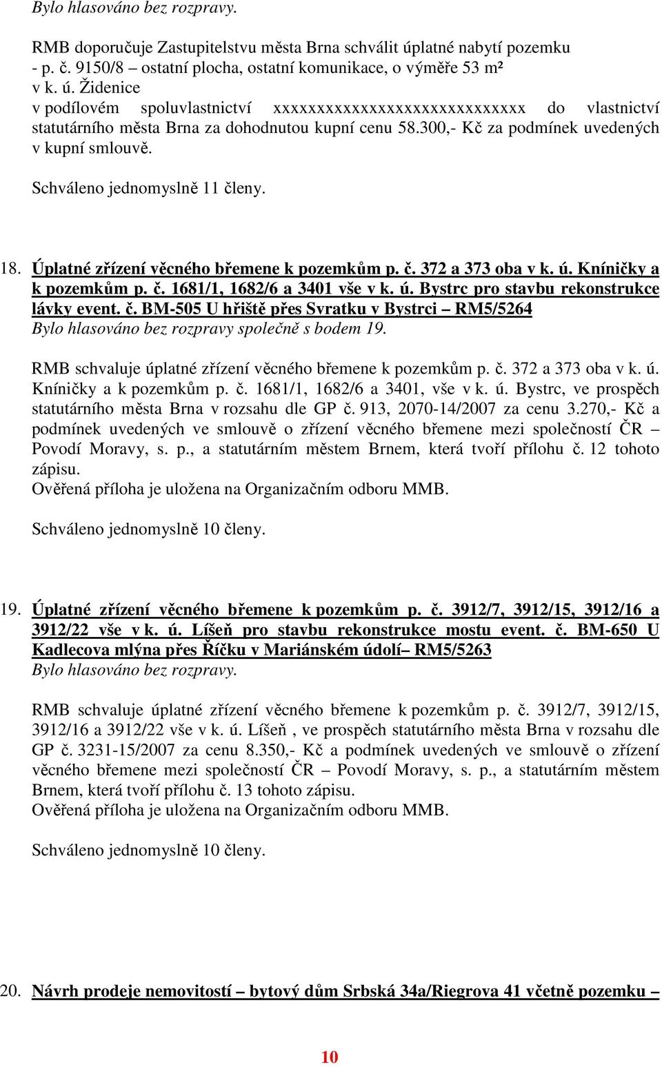 č. BM-505 U hřiště přes Svratku v Bystrci RM5/5264 Bylo hlasováno bez rozpravy společně s bodem 19. RMB schvaluje úplatné zřízení věcného břemene k pozemkům p. č. 372 a 373 oba v k. ú. Kníničky a k pozemkům p.