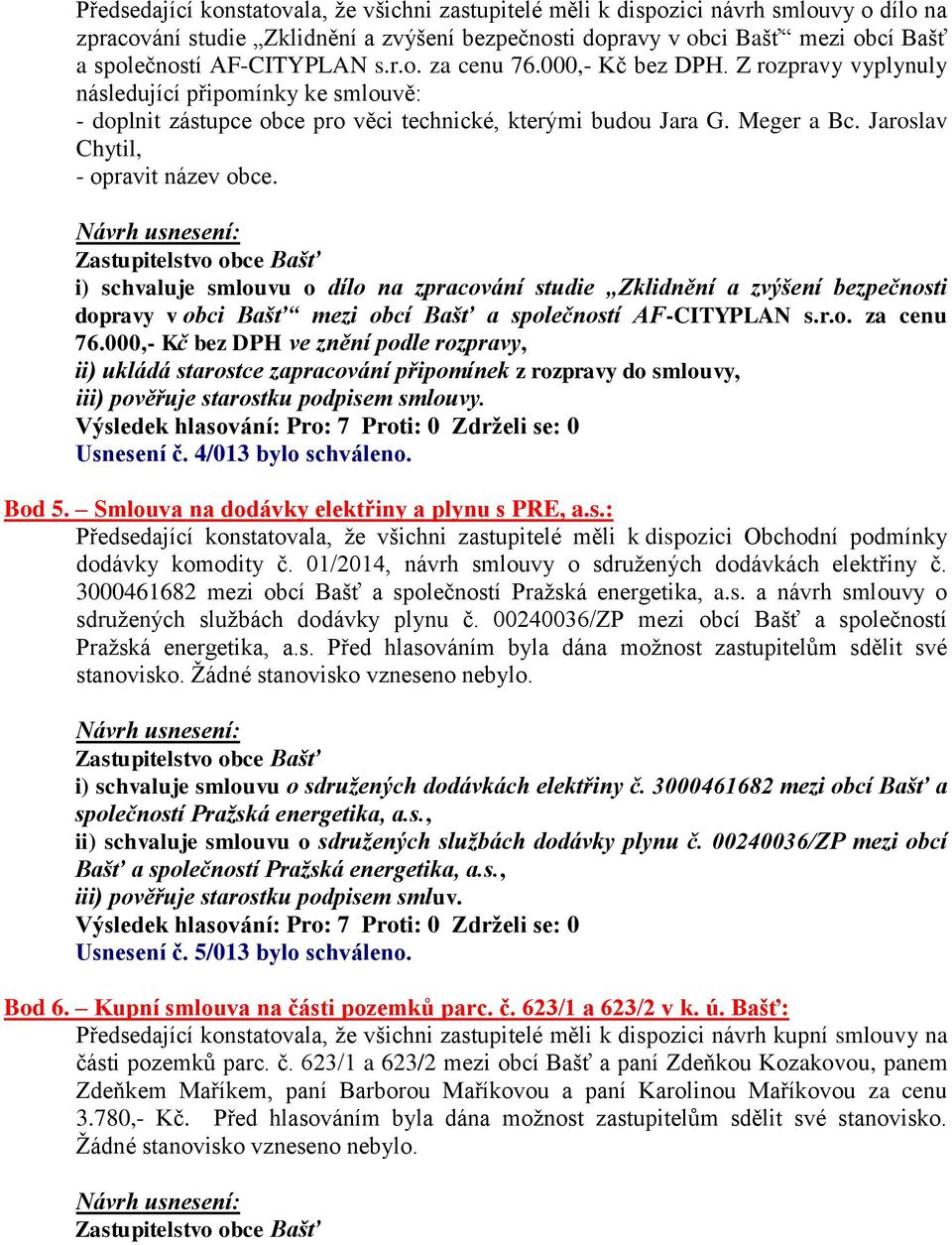 Jaroslav Chytil, - opravit název obce. i) schvaluje smlouvu o dílo na zpracování studie Zklidnění a zvýšení bezpečnosti dopravy v obci Bašť mezi obcí Bašť a společností AF-CITYPLAN s.r.o. za cenu 76.