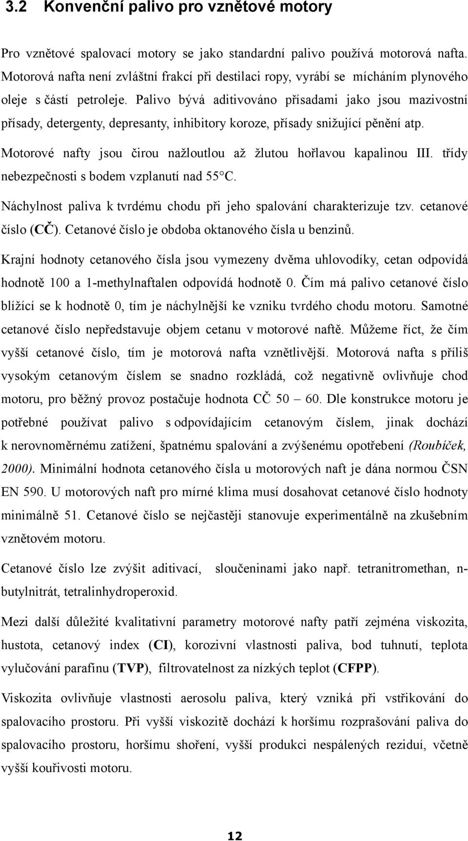 Palivo bývá aditivováno přísadami jako jsou mazivostní přísady, detergenty, depresanty, inhibitory koroze, přísady snižující pěnění atp.