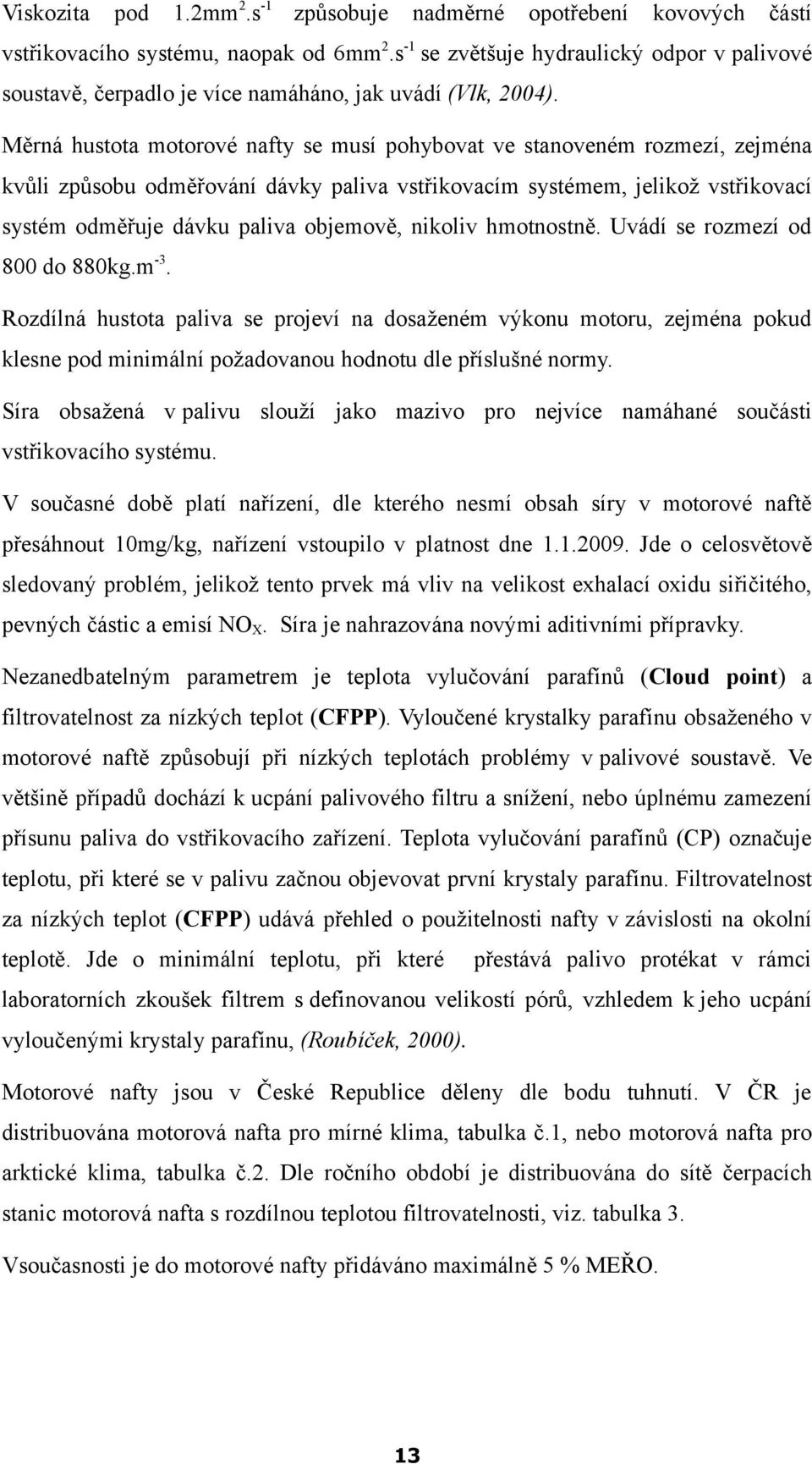 Měrná hustota motorové nafty se musí pohybovat ve stanoveném rozmezí, zejména kvůli způsobu odměřování dávky paliva vstřikovacím systémem, jelikož vstřikovací systém odměřuje dávku paliva objemově,