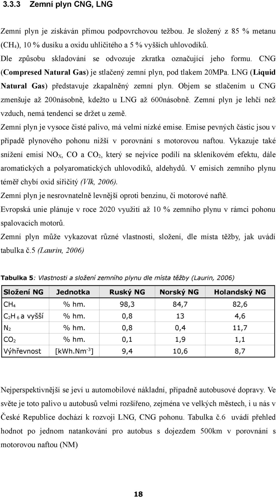 Objem se stlačením u CNG zmenšuje až 200násobně, kdežto u LNG až 600násobně. Zemní plyn je lehčí než vzduch, nemá tendenci se držet u země. Zemní plyn je vysoce čisté palivo, má velmi nízké emise.