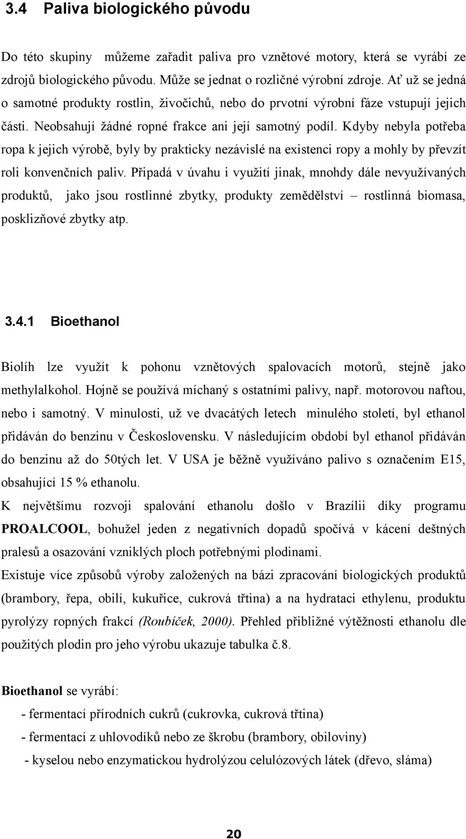 Kdyby nebyla potřeba ropa k jejich výrobě, byly by prakticky nezávislé na existenci ropy a mohly by převzít roli konvenčních paliv.