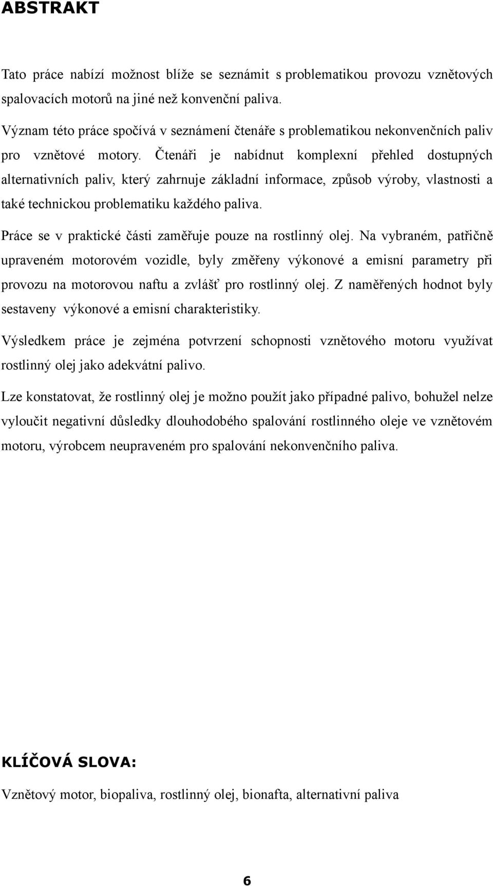 Čtenáři je nabídnut komplexní přehled dostupných alternativních paliv, který zahrnuje základní informace, způsob výroby, vlastnosti a také technickou problematiku každého paliva.