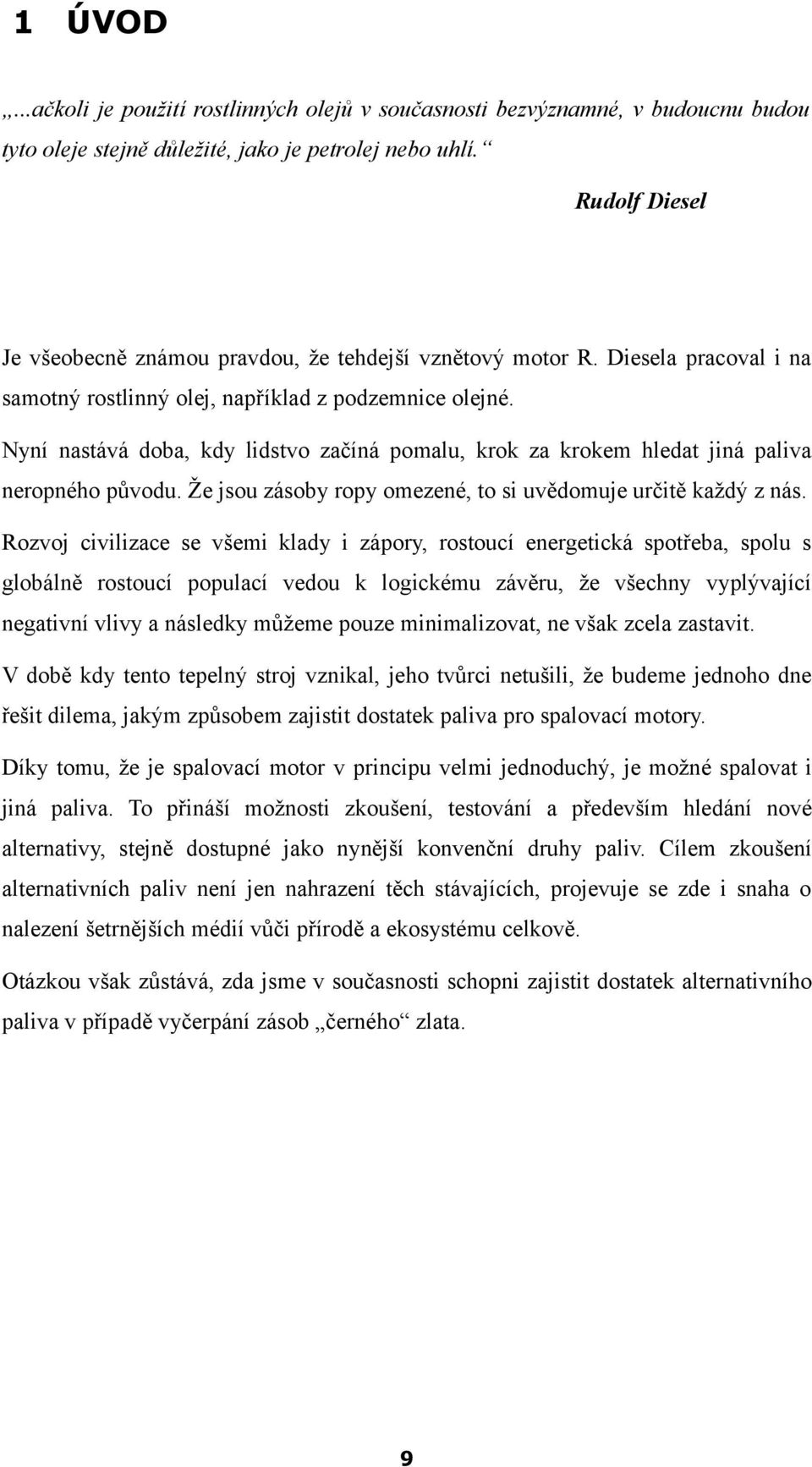 Nyní nastává doba, kdy lidstvo začíná pomalu, krok za krokem hledat jiná paliva neropného původu. Že jsou zásoby ropy omezené, to si uvědomuje určitě každý z nás.