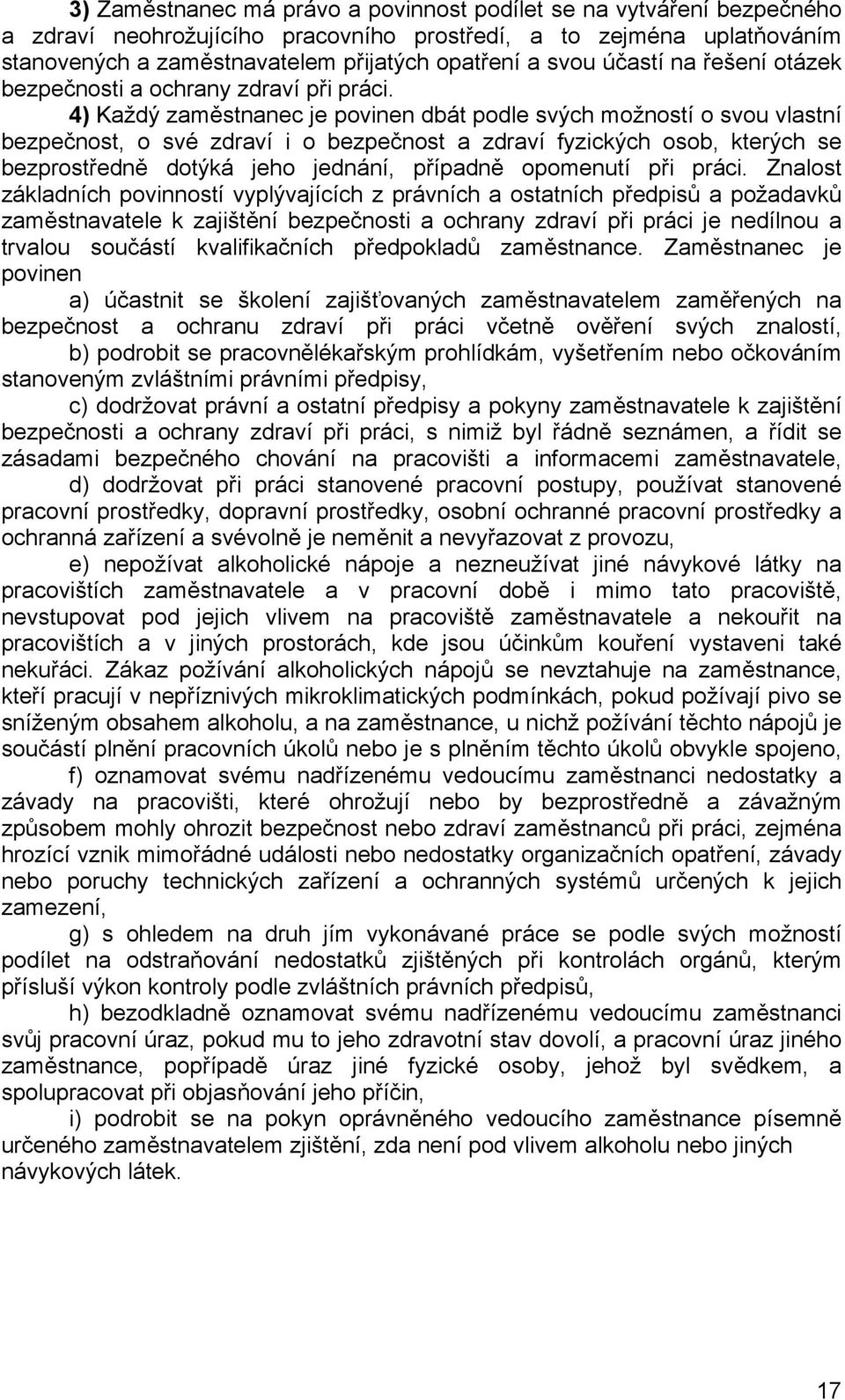 4) Každý zaměstnanec je povinen dbát podle svých možností o svou vlastní bezpečnost, o své zdraví i o bezpečnost a zdraví fyzických osob, kterých se bezprostředně dotýká jeho jednání, případně