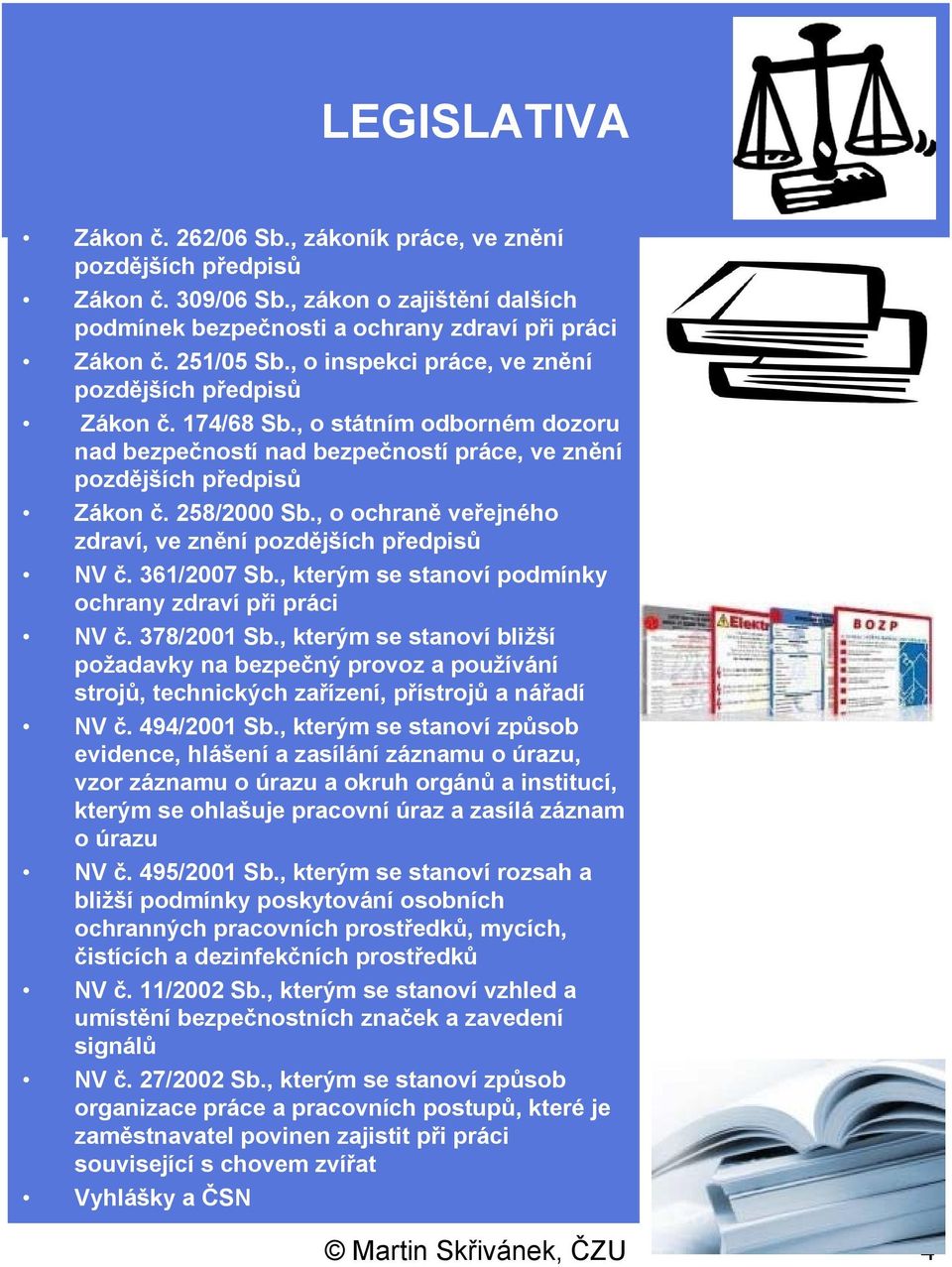 , o ochraně veřejného zdraví, ve znění pozdějších předpisů NV č. 361/2007 Sb., kterým se stanoví podmínky ochrany zdraví při práci NV č. 378/2001 Sb.