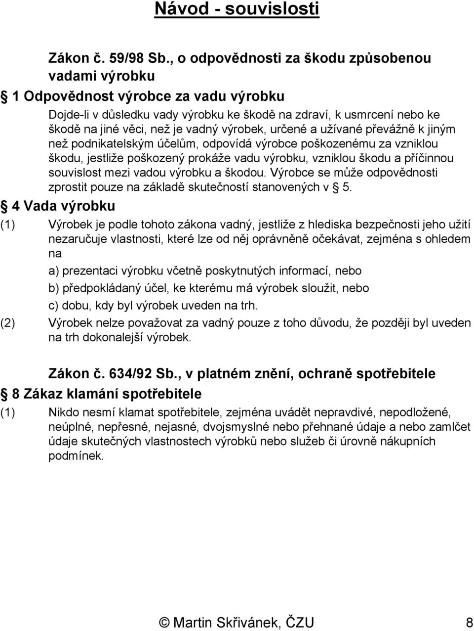 výrobek, určené a užívané převážně k jiným než podnikatelským účelům, odpovídá výrobce poškozenému za vzniklou škodu, jestliže poškozený prokáže vadu výrobku, vzniklou škodu a příčinnou souvislost