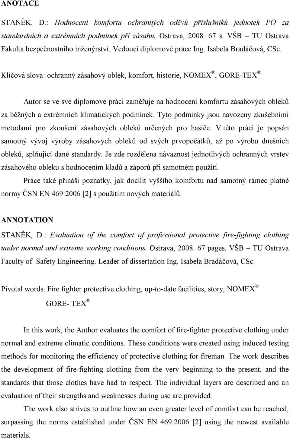 Klíčová slova: ochranný zásahový oblek, komfort, historie, NOMEX, GORE-TEX Autor se ve své diplomové práci zaměřuje na hodnocení komfortu zásahových obleků za běžných a extrémních klimatických