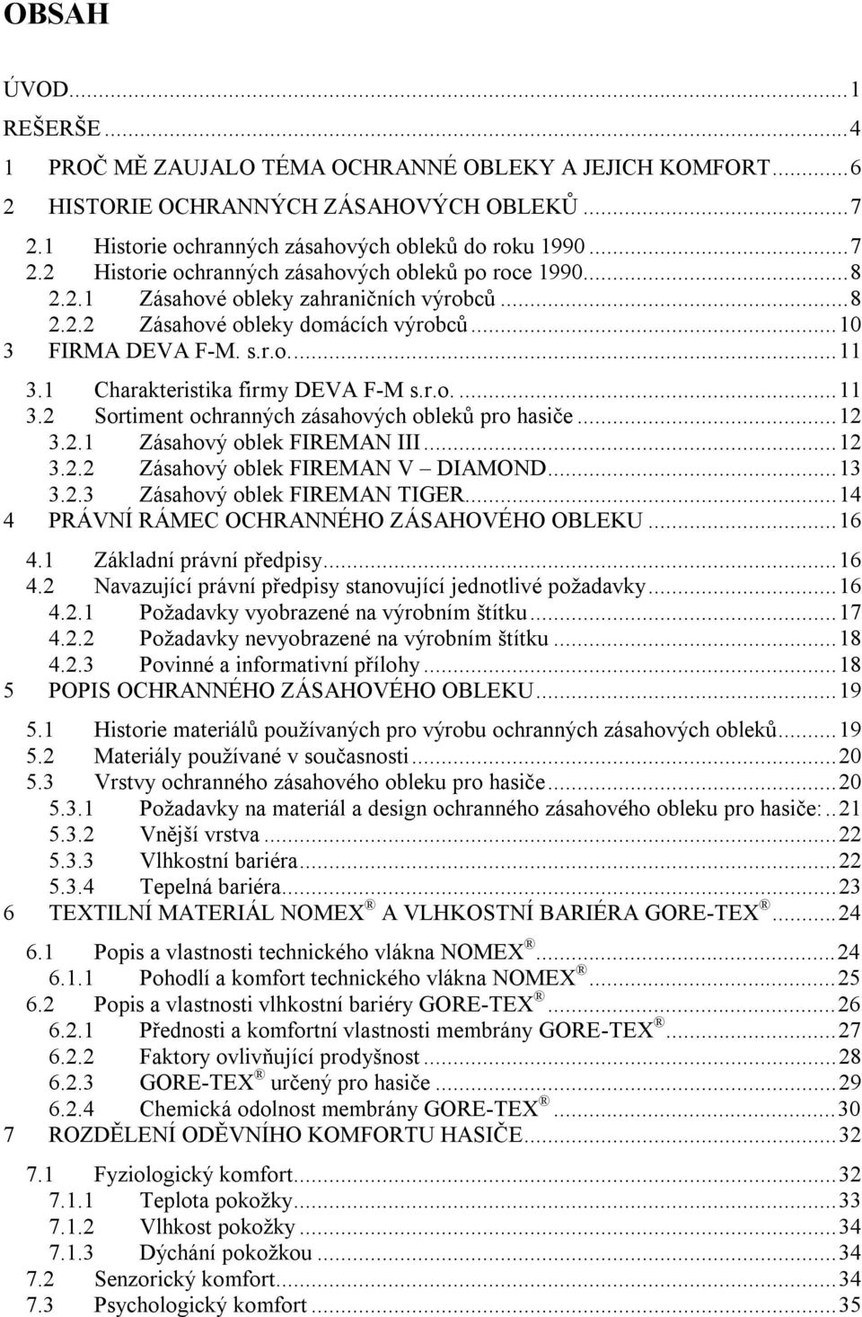 ..12 3.2.1 Zásahový oblek FIREMAN III...12 3.2.2 Zásahový oblek FIREMAN V DIAMOND...13 3.2.3 Zásahový oblek FIREMAN TIGER...14 4 PRÁVNÍ RÁMEC OCHRANNÉHO ZÁSAHOVÉHO OBLEKU...16 4.