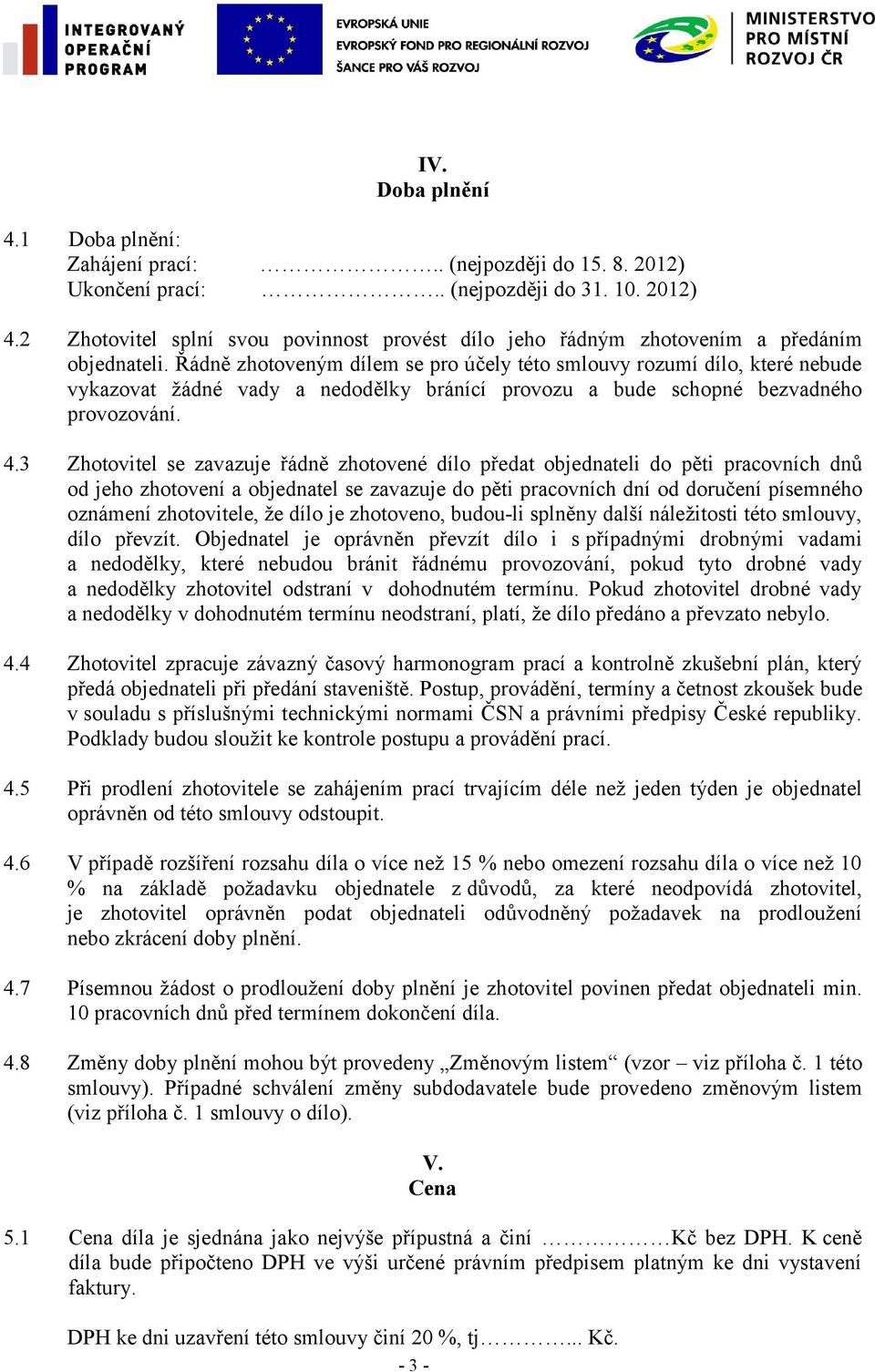 Řádně zhotoveným dílem se pro účely této smlouvy rozumí dílo, které nebude vykazovat žádné vady a nedodělky bránící provozu a bude schopné bezvadného provozování. 4.