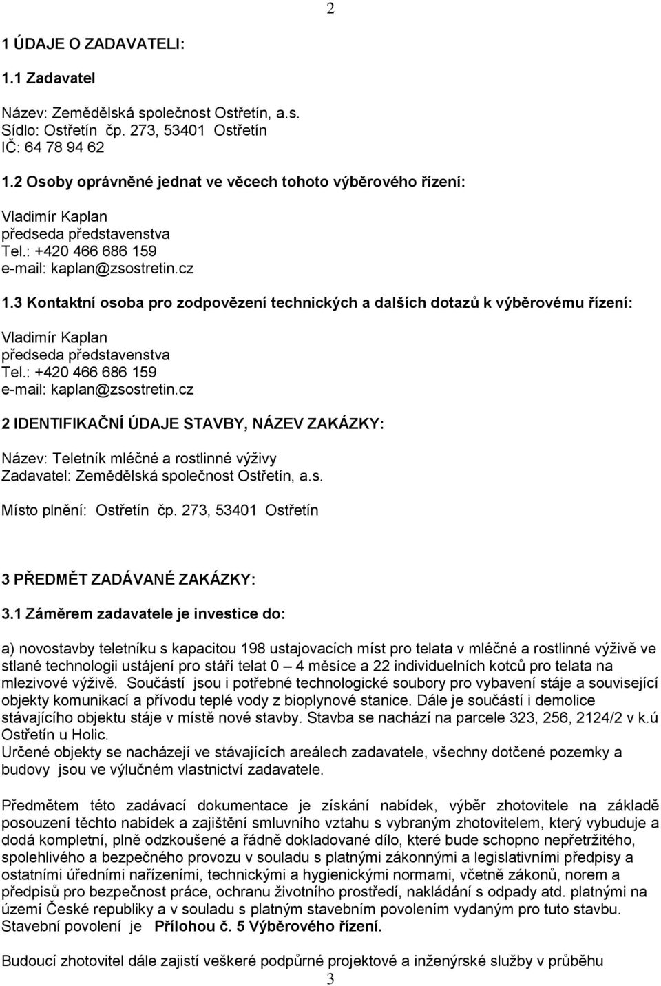 3 Kontaktní osoba pro zodpovězení technických a dalších dotazů k výběrovému řízení: Vladimír Kaplan předseda představenstva Tel.: +420 466 686 159 e-mail: kaplan@zsostretin.