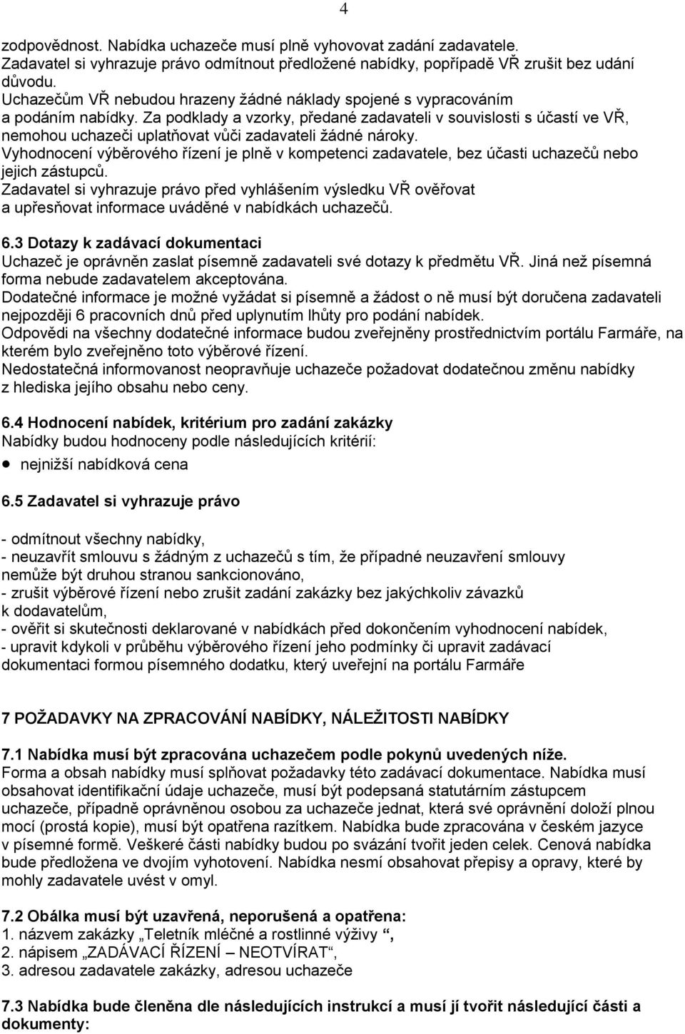 Za podklady a vzorky, předané zadavateli v souvislosti s účastí ve VŘ, nemohou uchazeči uplatňovat vůči zadavateli žádné nároky.