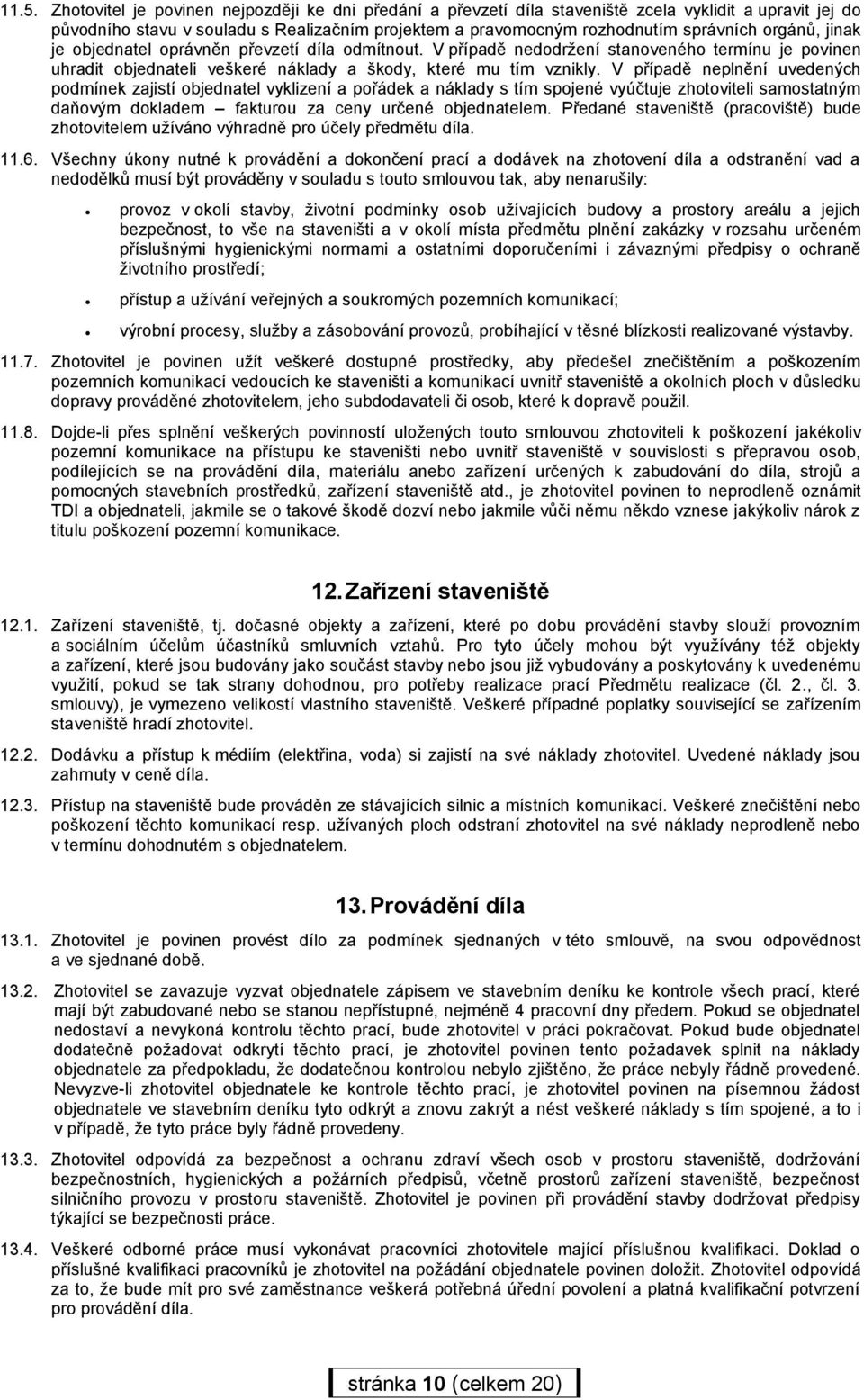 V případě neplnění uvedených podmínek zajistí objednatel vyklizení a pořádek a náklady s tím spojené vyúčtuje zhotoviteli samostatným daňovým dokladem fakturou za ceny určené objednatelem.