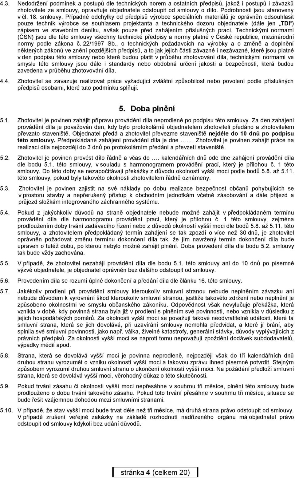 Případné odchylky od předpisů výrobce speciálních materiálů je oprávněn odsouhlasit pouze technik výrobce se souhlasem projektanta a technického dozoru objednatele (dále jen TDI ) zápisem ve