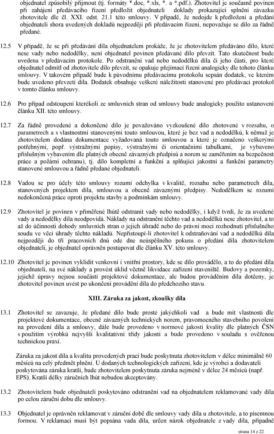 V případě, že nedojde k předložení a předání objednateli shora uvedených dokladů nejpozději při předávacím řízení, nepovažuje se dílo za řádně předané. 12.