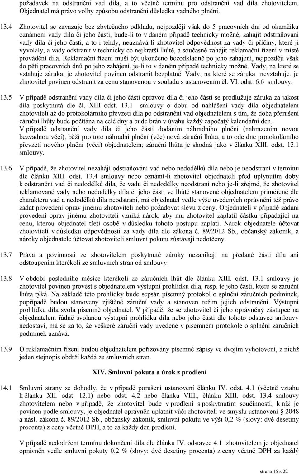 vady díla či jeho části, a to i tehdy, neuznává-li zhotovitel odpovědnost za vady či příčiny, které ji vyvolaly, a vady odstranit v technicky co nejkratší lhůtě, a současně zahájit reklamační řízení