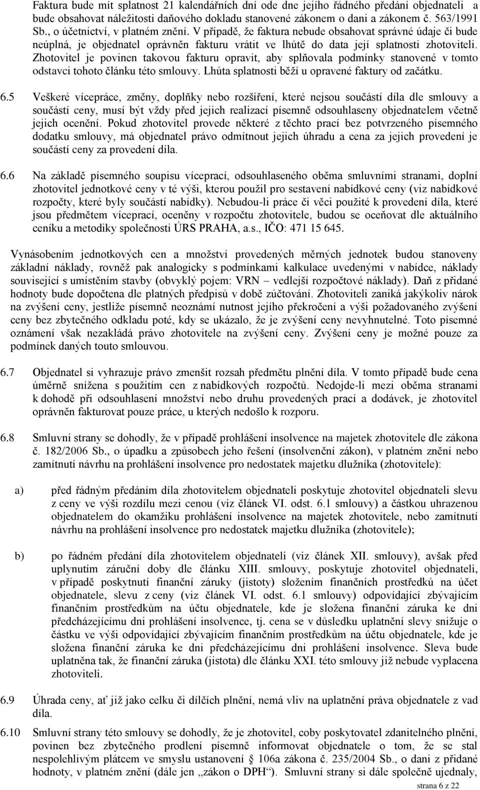 Zhotovitel je povinen takovou fakturu opravit, aby splňovala podmínky stanovené v tomto odstavci tohoto článku této smlouvy. Lhůta splatnosti běží u opravené faktury od začátku. 6.