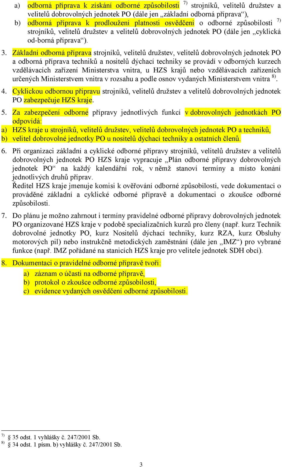 odborná příprava strojníků, velitelů družstev, velitelů dobrovolných jednotek PO a odborná příprava techniků a nositelů dýchací techniky se provádí v odborných kurzech vzdělávacích zařízení